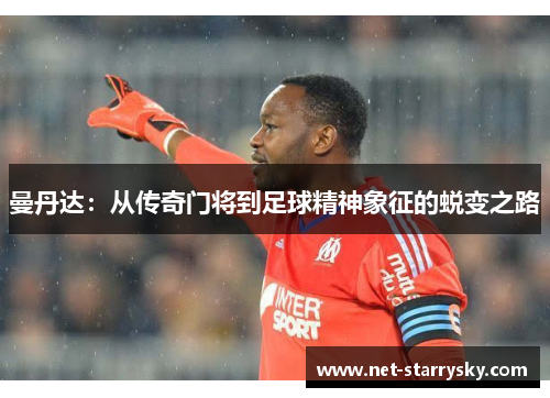 曼丹达：从传奇门将到足球精神象征的蜕变之路