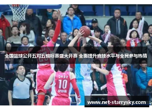 全国篮球公开五对五锦标赛盛大开赛 全面提升竞技水平与全民参与热情