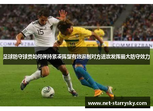 足球防守球员如何保持紧凑阵型有效遏制对方进攻发挥最大防守效力