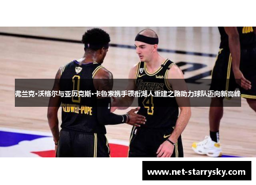 弗兰克·沃格尔与亚历克斯·卡鲁索携手领衔湖人重建之路助力球队迈向新高峰