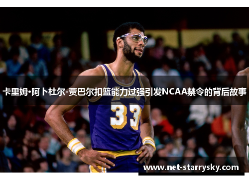 卡里姆·阿卜杜尔-贾巴尔扣篮能力过强引发NCAA禁令的背后故事