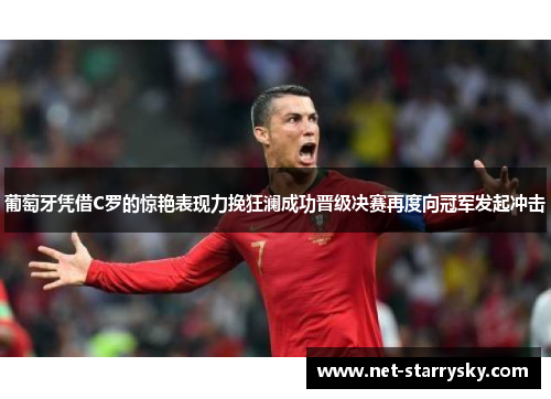 葡萄牙凭借C罗的惊艳表现力挽狂澜成功晋级决赛再度向冠军发起冲击