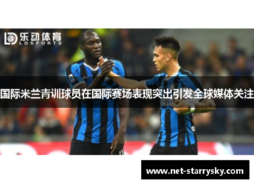 国际米兰青训球员在国际赛场表现突出引发全球媒体关注