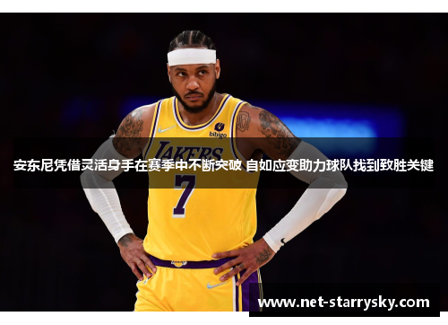 安东尼凭借灵活身手在赛季中不断突破 自如应变助力球队找到致胜关键