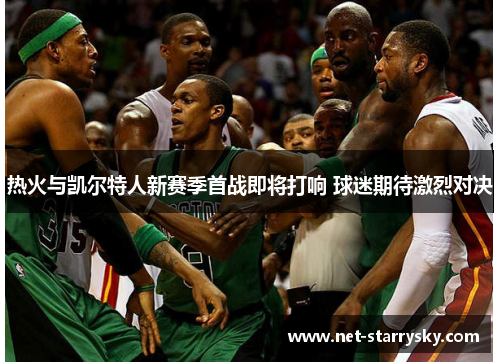 热火与凯尔特人新赛季首战即将打响 球迷期待激烈对决
