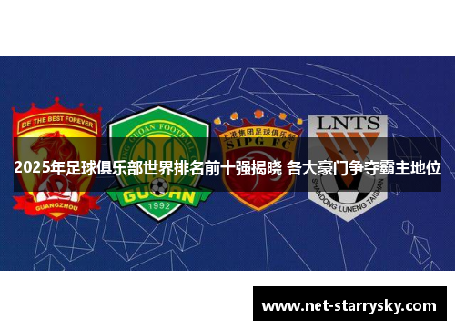 2025年足球俱乐部世界排名前十强揭晓 各大豪门争夺霸主地位