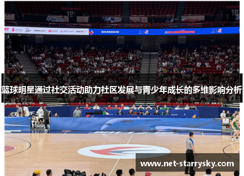 篮球明星通过社交活动助力社区发展与青少年成长的多维影响分析