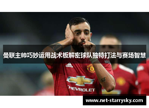 曼联主帅巧妙运用战术板解密球队独特打法与赛场智慧