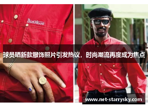 球员晒新款服饰照片引发热议，时尚潮流再度成为焦点