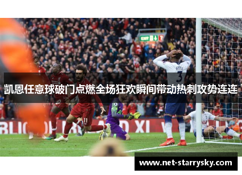 凯恩任意球破门点燃全场狂欢瞬间带动热刺攻势连连