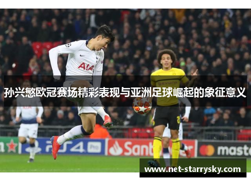 孙兴慜欧冠赛场精彩表现与亚洲足球崛起的象征意义