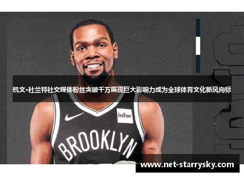 凯文·杜兰特社交媒体粉丝突破千万展现巨大影响力成为全球体育文化新风向标