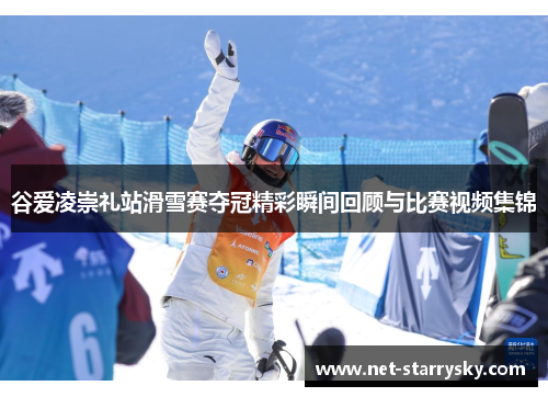 谷爱凌崇礼站滑雪赛夺冠精彩瞬间回顾与比赛视频集锦