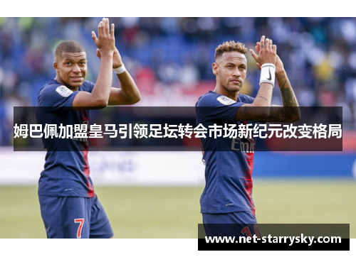 姆巴佩加盟皇马引领足坛转会市场新纪元改变格局