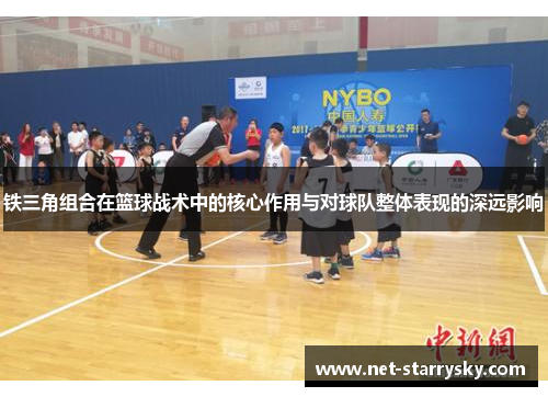 铁三角组合在篮球战术中的核心作用与对球队整体表现的深远影响
