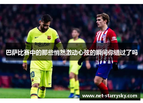 巴萨比赛中的那些悄然激动心弦的瞬间你错过了吗