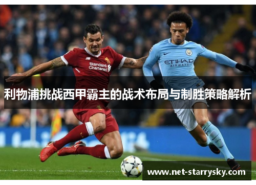 利物浦挑战西甲霸主的战术布局与制胜策略解析