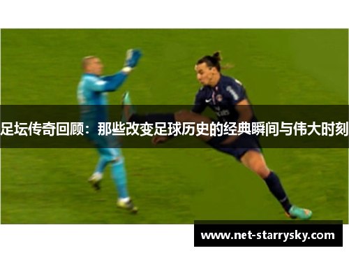 足坛传奇回顾：那些改变足球历史的经典瞬间与伟大时刻