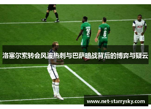 洛塞尔索转会风波热刺与巴萨暗战背后的博弈与疑云