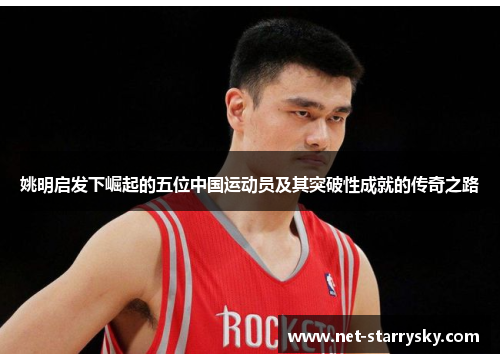 姚明启发下崛起的五位中国运动员及其突破性成就的传奇之路