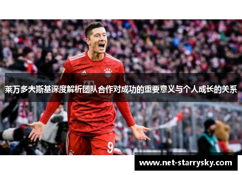 莱万多夫斯基深度解析团队合作对成功的重要意义与个人成长的关系