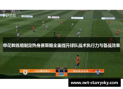 申花教练组制定热身赛策略全面提升球队战术执行力与备战效果
