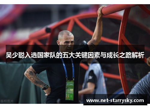 吴少聪入选国家队的五大关键因素与成长之路解析