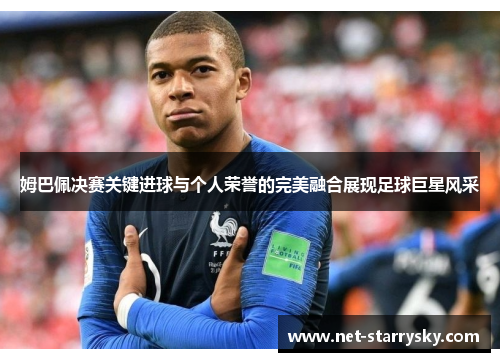 姆巴佩决赛关键进球与个人荣誉的完美融合展现足球巨星风采