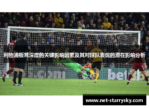 利物浦板凳深度的关键影响因素及其对球队表现的潜在影响分析