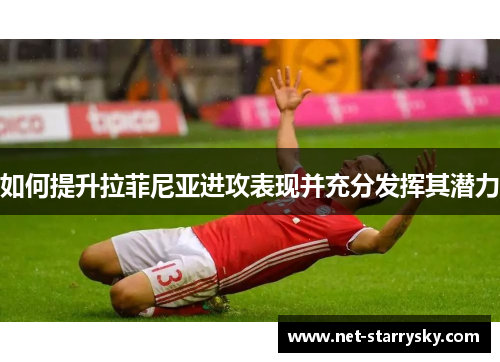 如何提升拉菲尼亚进攻表现并充分发挥其潜力