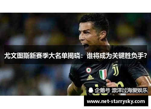 尤文图斯新赛季大名单揭晓：谁将成为关键胜负手？