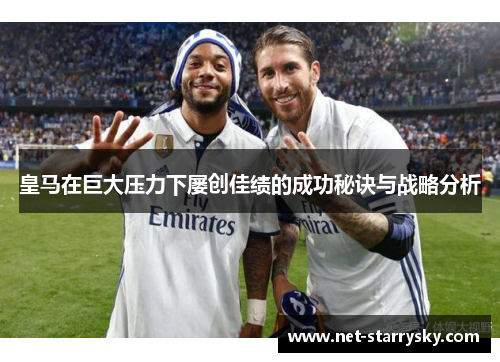 皇马在巨大压力下屡创佳绩的成功秘诀与战略分析
