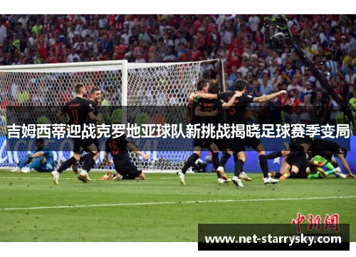 吉姆西蒂迎战克罗地亚球队新挑战揭晓足球赛季变局