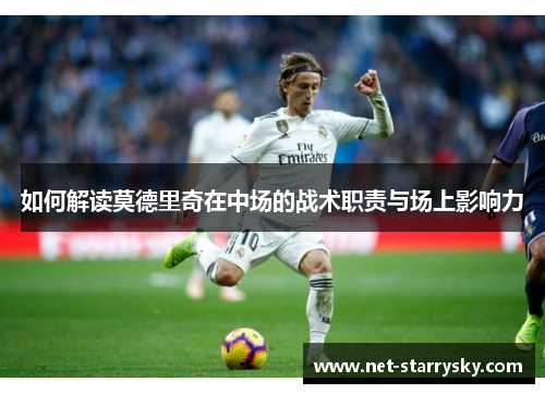 如何解读莫德里奇在中场的战术职责与场上影响力