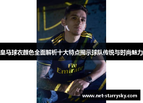 皇马球衣颜色全面解析十大特点揭示球队传统与时尚魅力