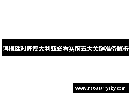 阿根廷对阵澳大利亚必看赛前五大关键准备解析