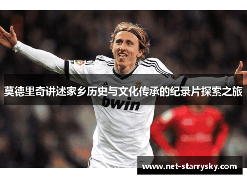 莫德里奇讲述家乡历史与文化传承的纪录片探索之旅