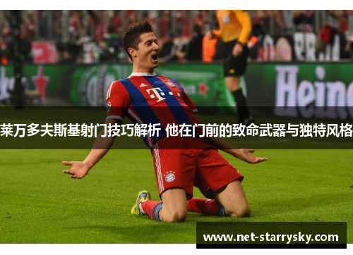 莱万多夫斯基射门技巧解析 他在门前的致命武器与独特风格